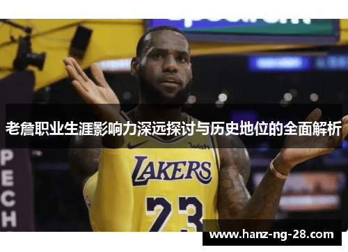 老詹职业生涯影响力深远探讨与历史地位的全面解析 老詹职业生涯影响力深远探讨与历史地位的全面解析