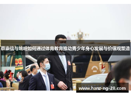 蔡崇信与姚明如何通过体育教育推动青少年身心发展与价值观塑造 蔡崇信与姚明如何通过体育教育推动青少年身心发展与价值观塑造