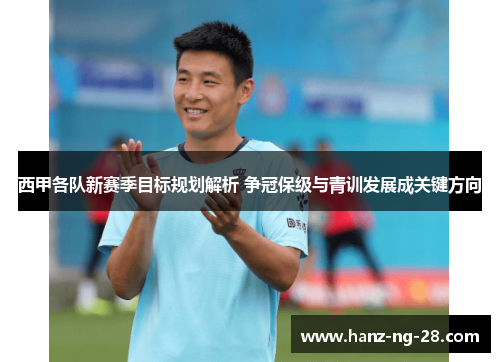 西甲各队新赛季目标规划解析 争冠保级与青训发展成关键方向 西甲各队新赛季目标规划解析 争冠保级与青训发展成关键方向