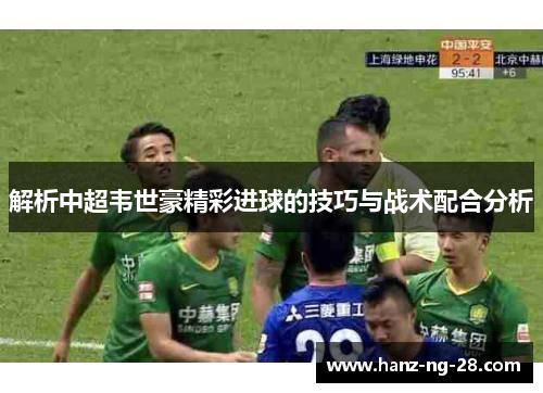 解析中超韦世豪精彩进球的技巧与战术配合分析 解析中超韦世豪精彩进球的技巧与战术配合分析