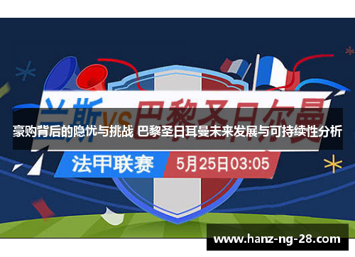 豪购背后的隐忧与挑战 巴黎圣日耳曼未来发展与可持续性分析 豪购背后的隐忧与挑战 巴黎圣日耳曼未来发展与可持续性分析