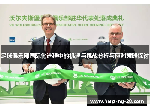 足球俱乐部国际化进程中的机遇与挑战分析与应对策略探讨 足球俱乐部国际化进程中的机遇与挑战分析与应对策略探讨