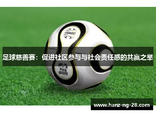 足球慈善赛:促进社区参与与社会责任感的共赢之举 足球慈善赛:促进社区参与与社会责任感的共赢之举