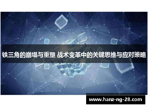 铁三角的崩塌与重塑 战术变革中的关键思维与应对策略 铁三角的崩塌与重塑 战术变革中的关键思维与应对策略