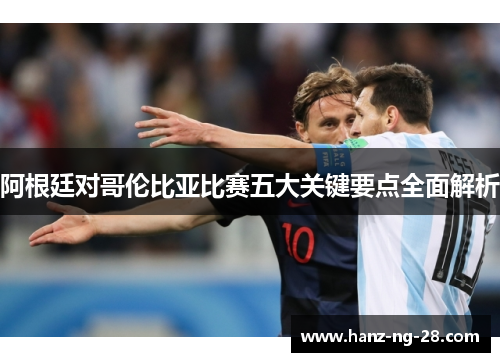 阿根廷对哥伦比亚比赛五大关键要点全面解析 阿根廷对哥伦比亚比赛五大关键要点全面解析