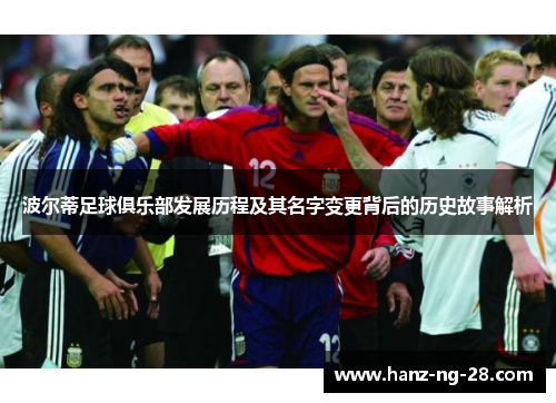 波尔蒂足球俱乐部发展历程及其名字变更背后的历史故事解析 波尔蒂足球俱乐部发展历程及其名字变更背后的历史故事解析