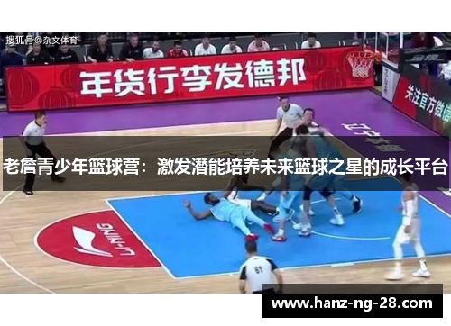 老詹青少年篮球营:激发潜能培养未来篮球之星的成长平台 老詹青少年篮球营:激发潜能培养未来篮球之星的成长平台