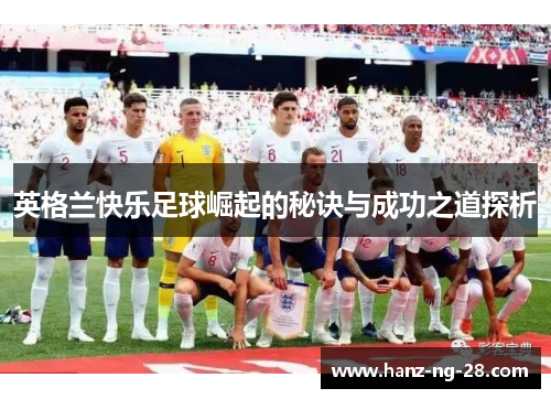 英格兰快乐足球崛起的秘诀与成功之道探析 英格兰快乐足球崛起的秘诀与成功之道探析