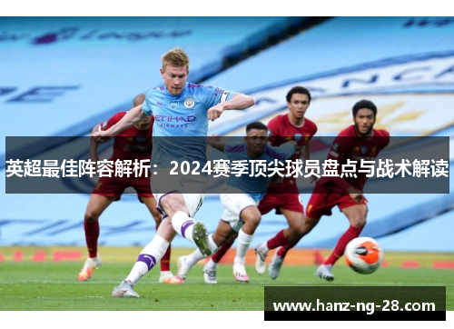 英超最佳阵容解析:2024赛季顶尖球员盘点与战术解读 英超最佳阵容解析:2024赛季顶尖球员盘点与战术解读