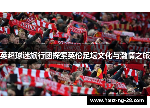 英超球迷旅行团探索英伦足坛文化与激情之旅 英超球迷旅行团探索英伦足坛文化与激情之旅