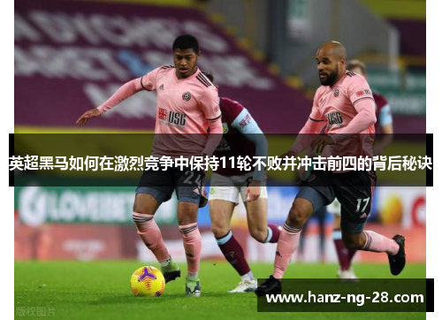 英超黑马如何在激烈竞争中保持11轮不败并冲击前四的背后秘诀 英超黑马如何在激烈竞争中保持11轮不败并冲击前四的背后秘诀