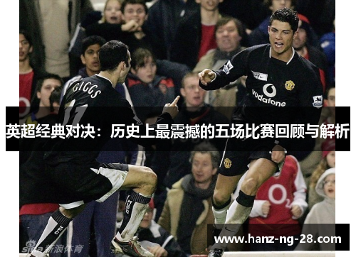 英超经典对决:历史上最震撼的五场比赛回顾与解析 英超经典对决:历史上最震撼的五场比赛回顾与解析