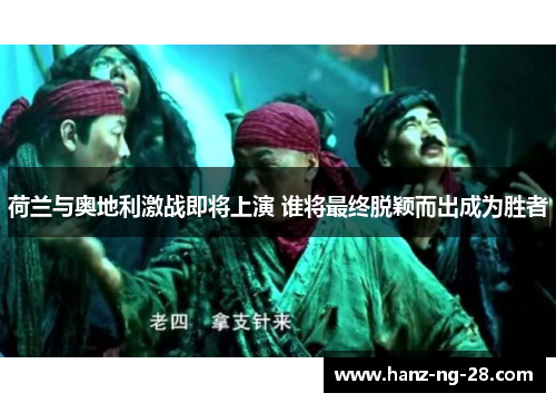 荷兰与奥地利激战即将上演 谁将最终脱颖而出成为胜者 荷兰与奥地利激战即将上演 谁将最终脱颖而出成为胜者