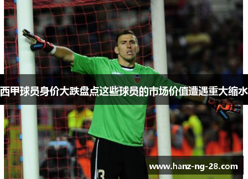 西甲球员身价大跌盘点这些球员的市场价值遭遇重大缩水 西甲球员身价大跌盘点这些球员的市场价值遭遇重大缩水