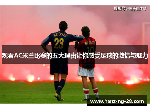 观看AC米兰比赛的五大理由让你感受足球的激情与魅力