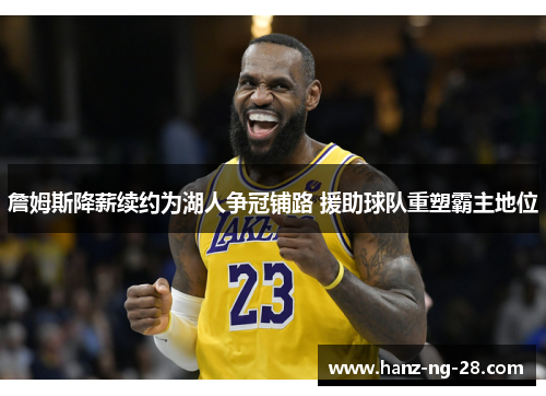 詹姆斯降薪续约为湖人争冠铺路 援助球队重塑霸主地位 詹姆斯降薪续约为湖人争冠铺路 援助球队重塑霸主地位