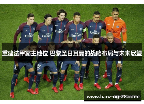 重建法甲霸主地位 巴黎圣日耳曼的战略布局与未来展望 重建法甲霸主地位 巴黎圣日耳曼的战略布局与未来展望