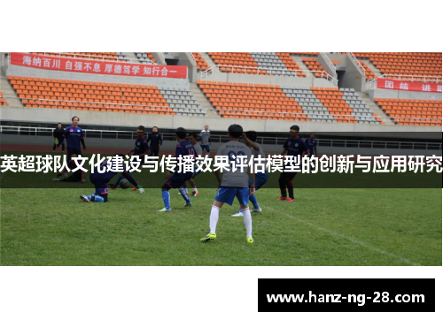 英超球队文化建设与传播效果评估模型的创新与应用研究 英超球队文化建设与传播效果评估模型的创新与应用研究
