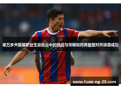 莱万多夫斯基职业生涯低谷中的挑战与突破如何勇敢面对并逆袭成功