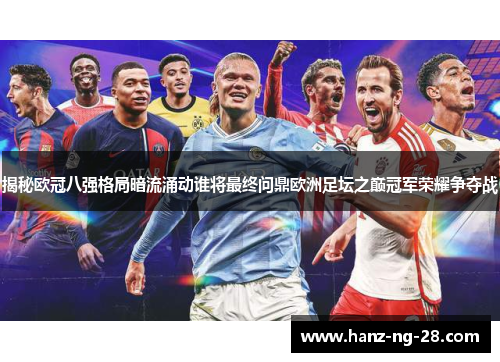 揭秘欧冠八强格局暗流涌动谁将最终问鼎欧洲足坛之巅冠军荣耀争夺战