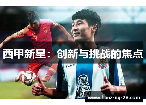 西甲新星:创新与挑战的焦点 西甲新星:创新与挑战的焦点