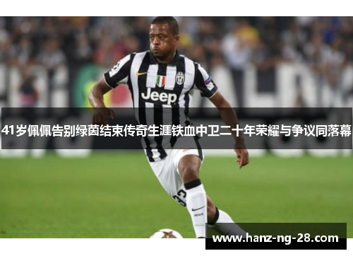 41岁佩佩告别绿茵结束传奇生涯铁血中卫二十年荣耀与争议同落幕