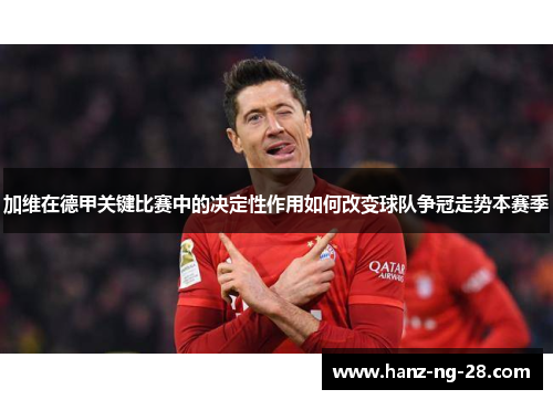 加维在德甲关键比赛中的决定性作用如何改变球队争冠走势本赛季
