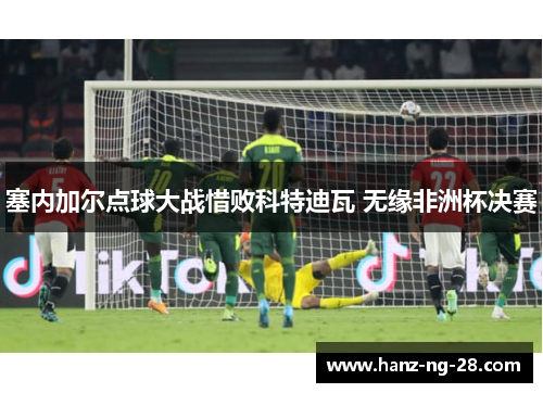 塞内加尔点球大战惜败科特迪瓦 无缘非洲杯决赛