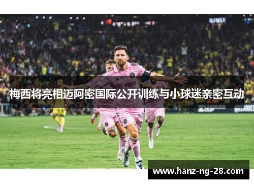 梅西将亮相迈阿密国际公开训练与小球迷亲密互动