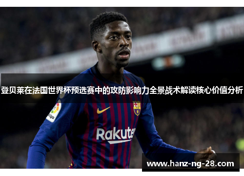 登贝莱在法国世界杯预选赛中的攻防影响力全景战术解读核心价值分析
