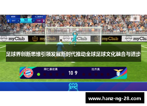 足球界创新思维引领发展新时代推动全球足球文化融合与进步
