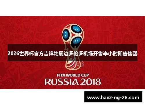 2026世界杯官方吉祥物周边多伦多机场开售半小时即告售罄 2026世界杯官方吉祥物周边多伦多机场开售半小时即告售罄