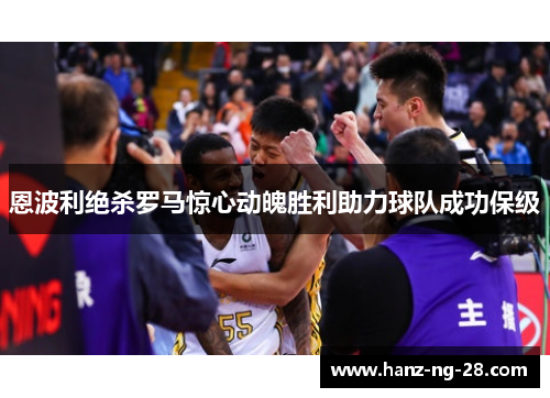 恩波利绝杀罗马惊心动魄胜利助力球队成功保级 恩波利绝杀罗马惊心动魄胜利助力球队成功保级