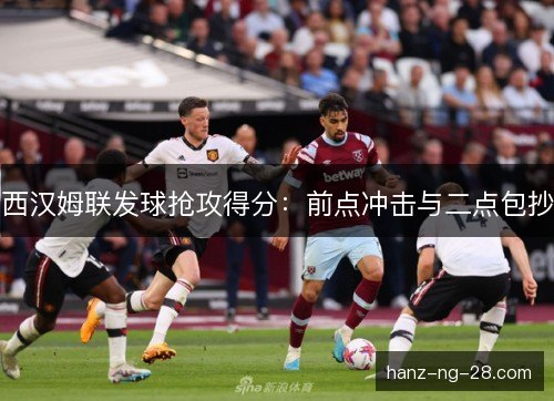 西汉姆联发球抢攻得分:前点冲击与二点包抄 西汉姆联发球抢攻得分:前点冲击与二点包抄
